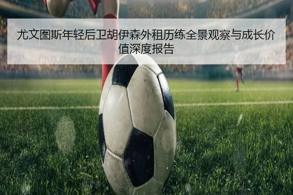 尤文图斯年轻后卫胡伊森外租历练全景观察与成长价值深度报告