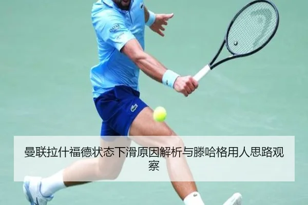 曼联拉什福德状态下滑原因解析与滕哈格用人思路观察