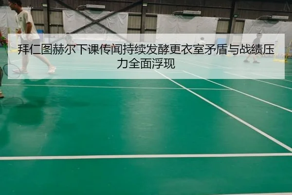 拜仁图赫尔下课传闻持续发酵更衣室矛盾与战绩压力全面浮现